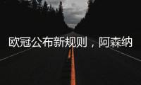 欧冠公布新规则，阿森纳不利情况仍不变
，巴塞罗那的尴尬可以避免