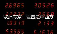 欧洲专家：瓷器是中西方文明对话的重要见证