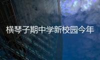 横琴子期中学新校园今年9月投入使用�！