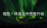 橙色！珠海全市预警升级	！
