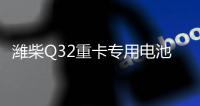 潍柴Q32重卡专用电池——超高续航 可靠高效！