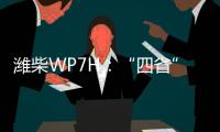 潍柴WP7H：“四省”神机
，快递运输一马当先