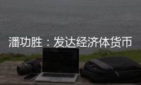潘功胜：发达经济体货币政策转向在即
，预计溢出效应总体可控