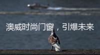 澳威时尚门窗，引爆未来舒适生活