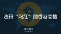 法籍“网红”爬香港高楼坠亡	，极限运动是“作死”还是“追梦”？