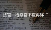 法官、检察官不宜再称“干警” 丨法眼
