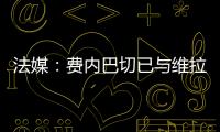 法媒�
：费内巴切已与维拉就引进利昂