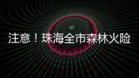 注意！珠海全市森林火险黄色预警生效