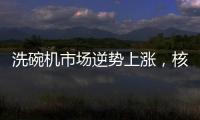 洗碗机市场逆势上涨
，核心技术成品牌主要竞争方向