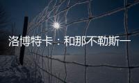 洛博特卡：和那不勒斯一起赢得第三个意甲	？让我们拭目以待吧