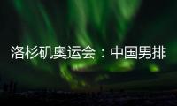 洛杉矶奥运会
：中国男排未获资格，女排力争登上领奖台