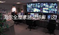 海尔全屋家居灵感库
：这里有优雅与时尚的使用权