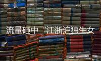 流量砸中“江浙沪独生女”
，满分人设能当成人生指南吗？