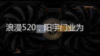 浪漫520，阳宇门业为爱安家!