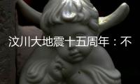 汶川大地震十五周年：不敢遗忘地动山摇，生活总要不断向前