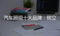 汽车照明十大品牌：树立全球化战略思维 加强技术创新