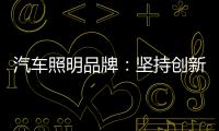 汽车照明品牌：坚持创新 回归产品本质