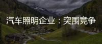 汽车照明企业	：突围竞争 全方位提升综合实力
