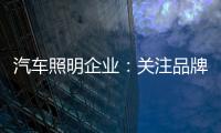 汽车照明企业
：关注品牌营销 深耕发展路线