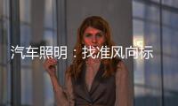 汽车照明：找准风向标 才有好成绩