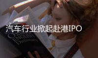 汽车行业掀起赴港IPO热潮，中意低成本融资渠道