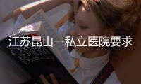江苏昆山一私立医院要求医生让患者消费到7000元�？当地卫健委：成立专项调查组