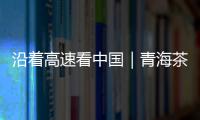 沿着高速看中国｜青海茶卡：高速公路边的“网红打卡地”