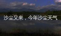 沙尘又来
，今年沙尘天气是否偏多？