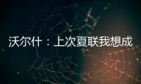 沃尔什
：上次夏联我想成为塔图姆或布朗 但这次我只想做自己