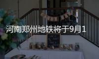 河南郑州地铁将于9月12日、15日分两批次恢复载客运营