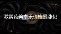 激素药美卓乐价格暴涨仍缺货�，药企称已加急生产