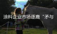 涂料企业市场逐鹿“矛与盾”：品牌+品质