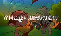 涂料企业：用服务打造优质服务文化品牌