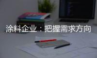 涂料企业：把握需求方向 完善发展思路