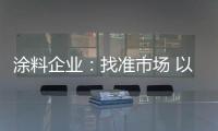 涂料企业：找准市场 以品质和服务建设十大品牌