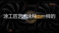涂工匠艺术涂料：一样的中国梦,一样的家园梦
