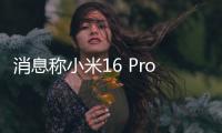 消息称小米16 Pro将采用3D打印中框	：利用镂空设计