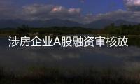 涉房企业A股融资审核放宽
，“白名单”浮出水面