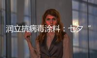润立抗病毒涂料	：七夕“漆兮”
�，唯爱与健康不可辜负