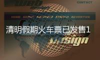 清明假期火车票已发售1613万张
，部分区间余票充足
