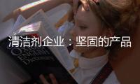 清洁剂企业�：坚固的产品和体验是消费者想要的