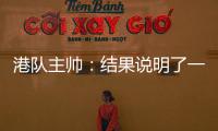 港队主帅�：结果说明了一切，与日本队相比仍存在较大差距