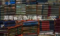 湖南省应急厅通报：“吹哨人”获奖励
