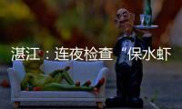湛江
：连夜检查“保水虾仁”