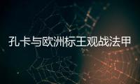 孔卡与欧洲标王观战法甲 米兰功勋	：他是无价之宝
