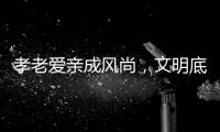 孝老爱亲成风尚，文明底色更动人