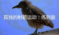 孤独的射箭运动	：练到最后拼的是心理