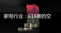 家电行业�：618美的空调第一 小米小熊居小家电前列