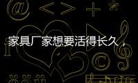 家具厂家想要活得长久，树立竞争优势是必须的