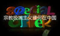 宗教极端主义缘何在中国新疆成为无根之草？